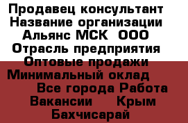 Продавец-консультант › Название организации ­ Альянс-МСК, ООО › Отрасль предприятия ­ Оптовые продажи › Минимальный оклад ­ 25 000 - Все города Работа » Вакансии   . Крым,Бахчисарай